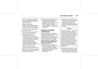 Condução e operação 109
■ Como a visão pode ser limitada,
reduza a velocidade e mantenha
maior distância entre o seu e os
demais veículos.
■ Reduza a velocidade,
especialmente nas auto-estradas,
mesmo que seus faróis possam
iluminar muito bem a pista adiante.
■ Em áreas desertas esteja atento
a animais na pista.
■ Se estiver cansado, saia da pista
em local seguro e descanse.
■ Mantenha limpos interna
e externamente o para-brisa
e todos os vidros de seu veículo.
O reflexo da sujeira à noite é muito
pior do que durante o dia. Mesmo
a parte interna pode ficar
embaçada devido à sujeira.
A fumaça de cigarros também
embaça as superfícies internas dos
vidros, dificultando a visão.
■ Lembre-se de que os faróis
iluminam menos a pista nas curvas.
■ Mantenha os olhos em movimento;
desta forma, é mais fácil identificar
objetos mal iluminados.
■ Assim como seus faróis devem ser
inspecionados com frequência,
consulte um oftalmologista
periodicamente. Alguns motoristas
sofrem de cegueira noturna –
a incapacidade de enxergar com
luz pouco intensa – e nem mesmo
sabem disso.
Estradas em regiões
montanhosas
Dirigir em ladeiras ou montanhas
é diferente de dirigir em terreno plano
ou ondulado. Se você dirige
regularmente em terreno íngreme, ou
se está pensando em visitar algum,
deve tomar algumas precauções.
Estas são algumas sugestões que
podem tornar suas viagens mais
seguras e agradáveis.
■ Mantenha o veículo em bom
estado. Verifique o nível de todos
os fluidos e também os freios,
pneus e sistema de arrefecimento.
Estes sistemas podem ser mais
solicitados em trajetos
montanhosos;
■ Aprenda a descer ladeiras. Não
confie só nos freios. Deixe também
o motor ajudar na redução da
velocidade. Passe para uma
marcha mais reduzida; assim você
reduzirá a velocidade sem abusar
dos freios;
Cuidado
Se você não reduzir a marcha, os
freios poderão ficar tão quentes
que não funcionarão bem. Reduza
a marcha para que o motor auxilie
os freios ao descer uma ladeira
íngreme. Dirigir para baixo em
ponto morto ou com a ignição
desligada é muito perigoso. Os
freios terão que fazer um trabalho
extra. Ficarão excessivamente
quentes e não serão eficazes. Ao
descer uma ladeira, mantenha
a ignição ligada e use uma marcha
apropriada.
■ Aprenda a subir ladeiras. Engate
uma marcha mais reduzida. Para
fins de arrefecimento, mantenha
a marcha menos acelerada que lhe
 
