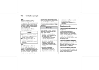 112 Condução e operação
Nota
Nunca dê partida no motor
continuamente por mais de
10 segundos. Não insista se o motor
não ligar após algumas tentativas.
Encontre a causa após dar partida
no motor outra vez. Se necessário,
consulte a Rede de
Concessionárias ou Oficinas
Autorizadas Chevrolet.
Cuidado
■ Crianças sozinhas no veículo
com a chave na ignição podem
causar acidentes sérios.
■ As chaves podem ativar os
vidros elétricos e outros
recursos, ou até mesmo mover
o veículo.
Nota
Se você esquecer a chave no
cilindro da ignição, depois que
o motor for desligado e a porta for
aberta, o sistema eletrônico emitirá
um aviso sonoro para lembrar que
ela ficou no contato. Se for preciso
manter a chave no cilindro da
ignição depois de desligar o motor,
retire-a e coloque-a no cilindro outra
vez para desativar o sistema
eletrônico de alerta sonoro, evitando
o consumo desnecessário de carga
da bateria.
9 Atenção
Antes de ligar o motor, tome as
seguintes precauções para não
inalar gases tóxicos:
■ Não ligue o motor em áreas
fechadas, como garagens, por
um tempo maior que
o necessário para manobrar
o veículo. Os motores de
combustão interna geram gases
que contêm substâncias
altamente tóxicas, como
o monóxido de carbono, que
mesmo sendo incolor e inodoro,
é mortal.
■ Se houver suspeita de
penetração dos gases do
escapamento no habitáculo,
dirija o veículo com os vidros
abaixados e verifique o quanto
antes o sistema de
escapamento, o assoalho e a
carroceria.
Estacionamento
Estacionamento em ladeiras ou
montanhas
Tenha cuidado especial ao
estacionar. Para sua segurança,
quando estacionar em uma ladeira,
esterce as rodas da frente de modo
a evitar que o veículo desça
desgovernado ou saia da pista caso
venha a se mover.
Estacionar voltado para baixo
Esterce as rodas para a direita. Não
apoie as rodas contra nenhum
obstáculo, ainda que ele exista. Um
ligeiro contato é o bastante.
Estacionar voltado para cima
Se houver um obstáculo, esterce as
rodas para a esquerda se ele estiver
no lado direito do veículo.
 