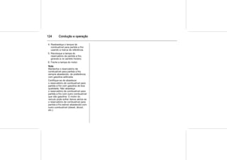 124 Condução e operação
4. Reabasteça o tanque de
combustível para partida a frio
usando a marca de referência.
5. Recoloque a tampa do
reservatório de partida a frio,
girando-a no sentido horário.
6. Feche a tampa do motor.
Nota
Mantenha o reservatório de
combustível para partida a frio
sempre abastecido, de preferência
com gasolina aditivada.
Certifique-se de abastecer
o reservatório de combustível para
partida a frio com gasolina de boa
qualidade. Não abasteça
o reservatório de combustível para
partida a frio com outro combustível
que não gasolina. O motor do
veículo pode sofrer danos sérios se
o reservatório de combustível para
partida a frio estiver abastecido com
outro combustível (diesel, álcool,
etc.).
 