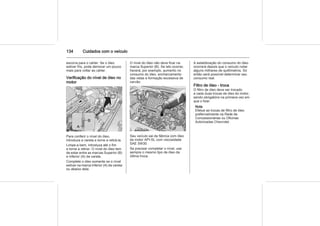 134 Cuidados com o veículo
escorra para o cárter. Se o óleo
estiver frio, pode demorar um pouco
mais para voltar ao cárter.
Verificação do nível de óleo no
motor
Para conferir o nível do óleo,
introduza a vareta e torne a retirá-la.
Limpe-a bem, introduza até o fim
e torne a retirar. O nível do óleo tem
de estar entre as marcas Superior (B)
e Inferior (A) da vareta.
Complete o óleo somente se o nível
estiver na marca Inferior (A) da vareta
ou abaixo dela.
O nível do óleo não deve ficar na
marca Superior (B). Se isto ocorrer,
haverá, por exemplo, aumento no
consumo do óleo, encharcamento
das velas e formação excessiva de
carvão.
Seu veículo sai da fábrica com óleo
de motor API-SL com viscosidade
SAE 5W30.
Se precisar completar o nível, use
sempre o mesmo tipo de óleo da
última troca.
A estabilização do consumo do óleo
ocorrerá depois que o veículo rodar
alguns milhares de quilômetros. Só
então será possível determinar seu
consumo real.
Filtro de óleo - troca
O filtro de óleo deve ser trocado
a cada duas trocas de óleo do motor,
sendo obrigatório na primeira vez em
que o fizer.
Nota
Efetue as trocas de filtro de óleo
preferivelmente na Rede de
Concessionárias ou Oficinas
Autorizadas Chevrolet.
 