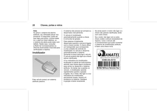 28 Chaves, portas e vidros
Nota
Ao ativar o sistema de alarme
antifurto, se a lâmpada piscar nos
primeiros 10 segundos, pode ser
que haja uma porta, o porta-malas
ou o capô do motor abertos, ou
o sistema de alerta pode estar com
defeito. Neste caso, consultar
a Rede de Concessionárias ou
Oficinas Autorizadas Chevrolet para
verificações e reparos.
Imobilizador
Este veículo possui um sistema
antifurto passivo.
O sistema não precisa ser armado ou
desarmado manualmente.
O veículo é imobilizado
automaticamente quando a chave
é removida da ignição.
Este sistema é totalmente
desarmado quando o veículo é ligado
com a chave correta. A chave utiliza
um transponder que corresponde
a uma unidade de controle do
imobilizador no veículo e desarma
automaticamente o sistema.
Somente a chave certa liga o veículo.
O veículo poderá não ligar se a chave
estiver danificada.
A luz indicadora do imobilizador,
localizada no painel de instrumentos,
acende caso exista algum problema
para armar ou desarmar o sistema
antifurto. Ao tentar dar a partida no
veículo, o imobilizador acende
rapidamente quando a ignição
é ligada. Se o motor não ligar e a luz
indicadora do imobilizador
permanecer acesa, haverá um
problema no sistema. Desligue
a ignição e tente novamente.
Se ainda assim o motor não ligar e a
chave não parecer danificada, tente
com outra chave.
Se o motor não ligar com a outra
chave, então o veículo necessitará de
reparos. Leve o veículo até
a concessionária que pode consertar
o sistema de imobilização antifurto
e fazer uma chave nova.
 