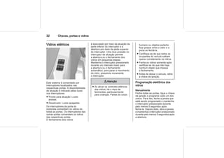 32 Chaves, portas e vidros
Vidros elétricos
Este sistema é comandado por
interruptores localizados nas
respectivas portas. A disponibilidade
de atuação é indicada pelas luzes
nos interruptores:
■ Pronto para atuação: Luzes
acesas.
■ Desativado: Luzes apagadas.
Os interruptores da porta do
motorista comandam os vidros de
todas as portas. Os interruptores das
outras portas comandam os vidros
das respectivas portas.
O fechamento dos vidros
é executado por meio da atuação da
parte inferior do interruptor e a
abertura por meio da parte superior
do interruptor. Uma leve pressão no
interruptor de atuação permite
a abertura ou o fechamento dos
vidros em pequenas etapas.
Mantenha o interruptor pressionado
durante um intervalo maior para
a abertura ou o fechamento
automático; para parar o movimento
do vidro, pressione novamente
o interruptor.
9 Atenção
■ Ao ativar os controles elétricos
dos vidros, há o risco de
ferimentos, particularmente
para crianças. Partes do corpo
humano ou objetos poderão
ficar presos entre o vidro e a
porta ao fechá-la.
■ Certifique-se de que todos os
ocupantes do veículo saibam
operar corretamente os vidros.
■ Feche os vidros somente após
certificar-se de que não haja
nenhum objeto que impeça
o fechamento.
■ Antes de deixar o veículo, retire
a chave da ignição.
Programação eletrônica dos
vidros
Manualmente
Feche todas as portas, ligue a chave
da ignição e programe cada um dos
vidros. Para isto, feche a janela que
está sendo programada e mantenha
o interruptor pressionado durante
pelo menos 5 segundos após
fechá-la. Depois disto, abra a janela
e mantenha o interruptor pressionado
durante pelo menos 5 segundos após
a abertura.
 