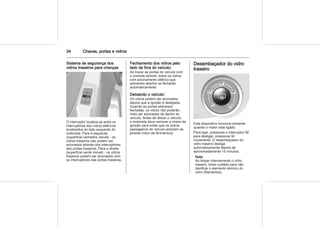 34 Chaves, portas e vidros
Sistema de segurança dos
vidros traseiros para crianças
O interruptor localiza-se entre os
interruptores dos vidros elétricos
localizados do lado esquerdo do
motorista. Para a esquerda
(superfície vermelha visível) - os
vidros traseiros não podem ser
acionados através dos interruptores
das portas traseiras. Para a direita
(superfície verde visível) - os vidros
traseiros podem ser acionados com
os interruptores das portas traseiras.
Fechamento dos vidros pelo
lado de fora do veículo:
Ao travar as portas do veículo com
o controle remoto, todos os vidros
com acionamento elétrico que
estiverem abertos se fecharão
automaticamente.
Deixando o veículo:
Os vidros podem ser acionados
depois que a ignição é desligada.
Quando as portas estiverem
fechadas, os vidros não poderão
mais ser acionados de dentro do
veículo. Antes de deixar o veículo,
o motorista deve remover a chave da
ignição para evitar que os outros
passageiros do veículo acionem as
janelas (risco de ferimentos).
Desembaçador do vidro
traseiro
Este dispositivo funciona somente
quando o motor está ligado.
Para ligar, pressione o interruptor Ü;
para desligar, pressione Ü
novamente. O desembaçador do
vidro traseiro desliga
automaticamente depois de
aproximadamente 15 minutos.
Nota
Ao limpar internamente o vidro
traseiro, tome cuidado para não
danificar o elemento térmico do
vidro (filamentos).
 