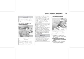 Bancos e dispositivos de segurança 43
9 Atenção
Nunca execute o ajuste da altura
do cinto de segurança enquanto
dirige.
Uso do cinto de segurança
durante a gestação
Cuidado
Os cintos de segurança servem
para todas as pessoas, incluindo
mulheres grávidas. Como todos
os ocupantes, podem se ferir
seriamente caso não usem cintos
de segurança. Uma mulher
grávida deve usar um cinto de três
pontos (cintura-ombro). A parte do
abdômen deve ser colocada
o mais baixa possível durante
toda a gravidez.
A melhor maneira de proteger o feto
é proteger a mãe. Em caso de
colisão, existem maiores
possibilidades de que o feto não seja
atingido se o cinto de segurança
estiver sendo usado corretamente.
Para as gestantes, bem como para as
demais pessoas, a palavra-chave
para tornar efetivos os cintos é usá-
los corretamente.
9 Atenção
O cinto abdominal deve ser
posicionado o mais baixo possível
através da pélvis para impedir
a pressão sobre o abdômen.
Cinto subabdominal
O passageiro sentado no assento
central deverá usar cinto de
segurança subabdominal fechado
corretamente.
■ Para ajustar o comprimento,
segure o cinto pela fivela e ajuste
pelo cadarço.
■ Para colocar o cinto, encaixe
a fivela do cinto no fecho do lado
oposto.
■ Para liberar o cinto, comprima
o botão vermelho do fecho.
 