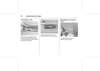 54 Compartimentos de carga
Porta-objetos no piso
Entre os bancos dianteiros você
encontra um porta-objetos no piso
e um porta-objetos no console central
para pequenos objetos.
Na lado esquerdo do banco do
motorista existe outro porta-objetos.
Porta-objetos do encosto do
banco
A parte traseira dos bancos
dianteiros possui bolsos.
 