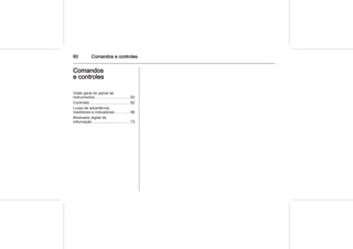 60 Comandos e controles
Comandos
e controles
Visão geral do painel de
instrumentos ................................ 62
Controles ..................................... 62
Luzes de advertência,
medidores e indicadores ............. 66
Mostrador digital de
informação ................................... 73
 