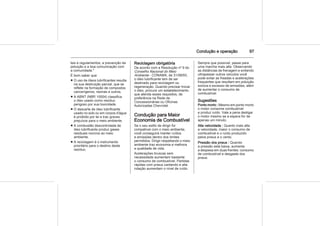 Condução e operação 97
leis e regulamentos, a prevenção da
poluição e a boa comunicação com
a comunidade."
É bom saber que:
■ O uso de óleos lubrificantes resulta
na sua destruição parcial, que se
reflete na formação de compostos
cancerígenos, resinas e outros.
■ A ABNT (NBR 10004) classifica
o óleo usado como resíduo
perigoso por sua toxicidade.
■ O descarte de óleo lubrificante
usado no solo ou em corpos d'água
é proibido por lei e traz graves
prejuízos para o meio ambiente.
■ A combustão descontrolada de
óleo lubrificante produz gases
residuais nocivos ao meio
ambiente.
■ A reciclagem é o instrumento
prioritário para o destino deste
resíduo.
Reciclagem obrigatória
De acordo com a Resolução nº 9 do
Conselho Nacional do Meio
Ambiente - CONAMA, de 31/08/93,
o óleo lubrificante tem de ser
destinado para reciclagem ou
regeneração. Quando precisar trocar
o óleo, procure um estabelecimento
que atenda esses requisitos, de
preferência na Rede de
Concessionárias ou Oficinas
Autorizadas Chevrolet.
Condução para Maior
Economia de Combustível
Se o seu estilo de dirigir for
compatível com o meio ambiente,
você conseguirá manter ruídos
e emissões dentro dos limites
permitidos. Dirigir respeitando o meio
ambiente traz economia e melhora
a qualidade de vida.
Acelerações bruscas sem
necessidade aumentam bastante
o consumo de combustível. Partidas
rápidas com pneus cantando e alta
rotação aumentam o nível de ruído.
Sempre que possível, passe para
uma marcha mais alta. Observando
as distâncias de frenagem e evitando
ultrapassar outros veículos você
pode evitar as freadas e acelerações
frequentes que resultam em poluição
sonora e excesso de emissões, além
de aumentar o consumo de
combustível.
Sugestões
Ponto morto : Mesmo em ponto morto
o motor consome combustível
e produz ruído. Vale a pena desligar
o motor mesmo se a espera for de
apenas um minuto.
Alta velocidade : Quanto mais alta
a velocidade, maior o consumo de
combustível e o ruído produzido
pelos pneus e o vento.
Pressão dos pneus : Quando
a pressão está baixa, aumenta
a despesa em duas frentes: consumo
de combustível e desgaste dos
pneus.
 