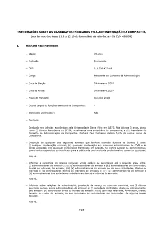 INFORMAÇÕES SOBRE OS CANDIDATOS INDICADOS PELA ADMINISTRAÇÃO DA COMPANHIA
         (nos termos dos itens 12.6 a 12.10 do formulário de referência - IN CVM 480/09)


I.   Richard Paul Matheson


     − Idade:                                                       70 anos


     − Profissão:                                                   Economista


     − CPF:                                                         011.356.437-68


     − Cargo:                                                       Presidente do Conselho de Administração


     − Data de Eleição:                                             09.fevereiro.2007


     − Date da Posse:                                               09.fevereiro.2007


     − Prazo do Mandato:                                            Até AGO 2010


     − Outros cargos ou funções exercidos na Companhia:             -


     − Eleito pelo Controlador:                                     Não


     − Currículo:


       Graduado em ciências econômicas pela Universidade Gama Filho em 1970. Nos últimos 5 anos, atuou
       como (i) Diretor Presidente da ECISA, atualmente uma subsidiária da companhia; e (ii) Presidente do
       Conselho de Administração da Companhia. Richard Paul Matheson detém 5,4% do capital social da
       Companhia.


     − Descrição de qualquer dos seguintes eventos que tenham ocorrido durante os últimos 5 anos:
       (i) qualquer condenação criminal; (ii) qualquer condenação em processo administrativo da CVM e as
       penas aplicadas; (iii) qualquer condenação transitada em julgado, na esfera judicial ou administrativa,
       que o tenha suspendido ou inabilitado para a prática de uma atividade profissional ou comercial qualquer:

       Não há.


     − Informar a existência de relação conjugal, união estável ou parentesco até o segundo grau entre:
       (i) administradores do emissor; (ii) (a) administradores do emissor e (b) administradores de controladas,
       diretas ou indiretas, do emissor; (iii) (a) administradores do emissor ou de suas controladas, diretas ou
       indiretas e (b) controladores diretos ou indiretos do emissor; e (iv) (a) administradores do emissor e
       (b) administradores das sociedades controladoras diretas e indiretas do emissor:

       Não há.

     − Informar sobre relações de subordinação, prestação de serviço ou controle mantidas, nos 3 últimos
       exercícios sociais, entre administradores do emissor e: (i) sociedade controlada, direta ou indiretamente,
       pelo emissor; (ii) controlador direto ou indireto do emissor; e (iii) caso seja relevante, fornecedor, cliente,
       devedor ou credor do emissor, de sua controlada ou controladoras ou controladas de alguma dessas
       pessoas:

       Não há.


                                                      192
 