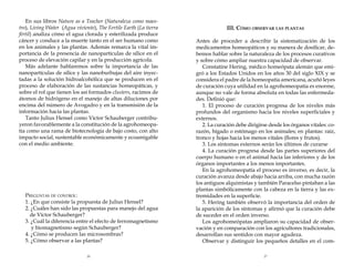 En sus libros Nature as a Teacher (Naturaleza como maestro), Living Water (Agua viviente), The Fertile Earth (La tierra
fértil) analiza cómo el agua clorada y esterilizada produce
cáncer y conduce a la muerte tanto en el ser humano como
en los animales y las plantas. Además remarca la vital importancia de la presencia de nanopartículas de sílice en el
proceso de elevación capilar y en la producción agrícola.
Más adelante hablaremos sobre la importancia de las
nanopartículas de sílice y las nanoburbujas del aire inyectadas a la solución hidroalcohólica que se producen en el
proceso de elaboración de las sustancias homeopáticas, y
sobre el rol que tienen los así formados clusters, racimos de
átomos de hidrógeno en el manejo de altas diluciones por
encima del número de Avogadro y en la transmisión de la
información hacia las plantas.
Tanto Julius Hensel como Víctor Schauberger contribuyeron favorablemente a la constitución de la agrohomeopatía como una rama de biotecnología de bajo costo, con alto
impacto social, sustentable económicamente y ecoamigable
con el medio ambiente.
	

Preguntas de control:
1. ¿En que consiste la propuesta de Julius Hensel?
2. ¿Cuáles han sido las propuestas para manejo del agua
de Víctor Schauberger?
3. ¿Cuál la diferencia entre el efecto de ferromagnetismo
y biomagnetismo según Schauberger?
4. ¿Cómo se producen las microsombras?
5. ¿Cómo observar a las plantas?
26

III. Cómo observar las plantas
Antes de proceder a describir la sistematización de los
medicamentos homeopáticos y su manera de dosificar, debemos hablar sobre la naturaleza de los procesos curativos
y sobre cómo ampliar nuestra capacidad de observar.
Constatine Hering, médico homeópata alemán que emigró a los Estados Unidos en los años 30 del siglo XIX y se
considera el padre de la homeopatía americana, acuñó leyes
de curación cuya utilidad en la agrohomeopatía es enorme,
aunque no vale de forma absoluta en todas las enfermedades. Definió que:
1. El proceso de curación progresa de los niveles más
profundos del organismo hacia los niveles superficiales y
externos.
2. La curación debe dirigirse desde los órganos vitales: corazón, hígado o estómago en los animales; en plantas: raíz,
tronco y hojas hacia los menos vitales (flores y frutos).
3. Los síntomas externos serán los últimos de curarse
4. La curación progresa desde las partes superiores del
cuerpo humano o en el animal hacia las inferiores y de los
órganos importantes a los menos importantes.
En la agrohomeopatía el proceso es inverso, es decir, la
curación avanza desde abajo hacia arriba, con mucha razón
los antiguos alquimistas y también Paracelso pintaban a las
plantas simbólicamente con la cabeza en la tierra y las extremidades en la superficie.
5. Hering también observó la importancia del orden de
la aparición de los síntomas y afirmó que la curación debe
de suceder en el orden inverso.
Los agrohomeópatas ampliaron su capacidad de observación y en comparación con los agricultores tradicionales,
desarrollan sus sentidos con mayor agudeza.
Observar y distinguir los pequeños detalles en el com27

 