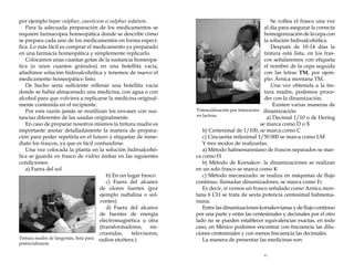 por ejemplo hepar sulphur, causticum o sulphur iodatum.
Para la adecuada preparación de los medicamentos se
requiere farmacopea homeopática donde se describe cómo
se prepara cada uno de los medicamentos en forma específica. Lo más fácil es comprar el medicamento ya preparado
en una farmacia homeopática y simplemente replicarlo.
Colocamos unas cuantas gotas de la sustancia homeopática (o unos cuantos gránulos) en una botellita vacía,
añadimos solución hidroalcohólica y tenemos de nuevo el
medicamento homeopático listo.
De hecho sería suficiente rellenar una botellita vacía
donde se había almacenado una medicina, con agua o con
alcohol para que volviera a replicarse la medicina originalmente contenida en el recipiente.
Por esta razón jamás se reutilizan los envases con sustancias diferentes de las usadas originalmente.
En caso de preparar nosotros mismos la tintura madre es
importante anotar detalladamente la manera de preparación para poder repetirla en el futuro y etiquetar de inmediato los frascos, ya que es fácil confundirse.
Una vez colocada la planta en la solución hidroalcohólica se guarda en frasco de vidrio ámbar en las siguientes
condiciones:
a) Fuera del sol
b) En un lugar fresco
c) Fuera del alcance
de olores fuertes (por
ejemplo naftalina o solventes)
d) Fuera del alcance
de fuentes de energía
electromagnética u otra
(transformadores, microondas,
televisores,
Tintura madre de langostas, lista para radios etcétera.)
potencializarse.

Se voltea el frasco una vez
al día para asegurar la correcta
homogenización de la cepa con
la solución hidroalcohólica.
Después de 10-14 días la
tintura está lista, en los frascos señalaremos con etiqueta
el nombre de la cepa seguida
con las letras TM, por ejemplo: Árnica montana TM.
Una vez obtenida a la tintura madre, podemos proceder con la dinamización.
Existen varias maneras de
Potencialización por trituración dinamización:
en lactosa.
a) Decimal 1/10 o de Hering
se marca como D o X
b) Centesimal de 1/100, se marca como C
c) Cincuenta milesimal 1/50 000 se marca como LM
Y tres modos de realizarlas:
a) Método hahnemanniano de frascos separados se marca como H
b) Método de Korsakov: la dinamizaciones se realizan
en un solo frasco se marca como K
c) Método mecanizado: se realiza en máquinas de flujo
continuo, llamadas dinamizadores, se marca como Fc
Es decir, si vemos un frasco señalado como Arnica montana 6 CH se trata de sexta potencia centesimal hahnemaniana.
Entre las dinamizaciones korsakovianas y de flujo continuo
por una parte y entre las centesimales y decimales por el otro
lado no se pueden establecer equivalencias exactas, en todo
caso, en México podemos encontrar con frecuencia las diluciones centesimales y con menos frecuencia las decimales.
La manera de presentar las medicinas son:
41

 