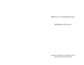 Manual de agrohomeopatía

MCM Radko Tichavsky

Instituto Comenius en colaboración con la
Secretaría de Desarrollo Social

 