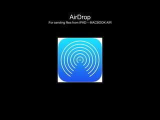 AirDrop
For sending files from IPAD – MACBOOK AIR
 