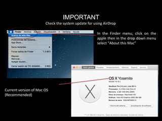 IMPORTANT
Check the system update for using AirDrop
In the Finder menu, click on the
apple then in the drop down menu
select "About this Mac”
Current version of Mac OS
(Recommended)
 