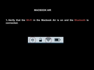 1.-Verify that the Wi-Fi in the Macbook Air is on and the Bluetooth is
connected.
MACBOOK AIR
 
