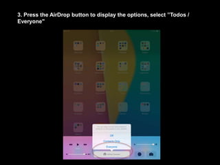 3. Press the AirDrop button to display the options, select ”Todos /
Everyone"
 
