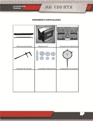 6 SUSPENSIÓN
TRASERA
2
HERRAMIENTA ESPECIALIZADA
Palancas para llantas Bloque sen V Extractor de rodamientos
Estractor de retenes Instalador rodamientos Comparador de carátula
 