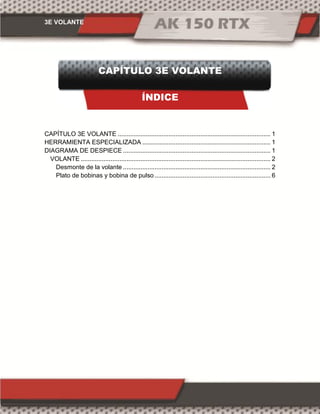 3E VOLANTE
CAPÍTULO 3E VOLANTE
ÍNDICE
CAPÍTULO 3E VOLANTE ....................................................................................... 1
HERRAMIENTA ESPECIALIZADA ......................................................................... 1
DIAGRAMA DE DESPIECE .................................................................................... 1
VOLANTE ............................................................................................................ 2
Desmonte de la volante .................................................................................... 2
Plato de bobinas y bobina de pulso .................................................................. 6
 