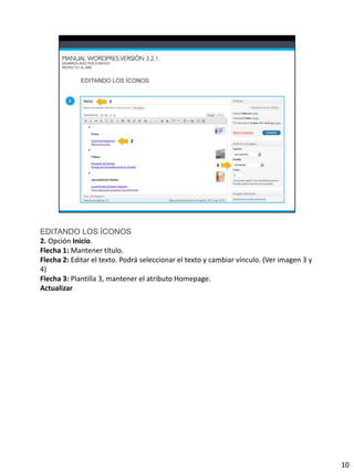 EDITANDO LOS ÍCONOS
2. Opción Inicio.
Flecha 1: Mantener título.
Flecha 2: Editar el texto. Podrá seleccionar el texto y cambiar vínculo. (Ver imagen 3 y
4)
Flecha 3: Plantilla 3, mantener el atributo Homepage.
Actualizar




                                                                                           10
 