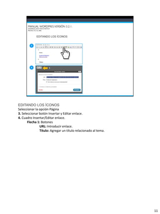 EDITANDO LOS ÍCONOS
Seleccionar la opción Página
3. Seleccionar botón Insertar y Editar enlace.
4. Cuadro Insertar/Editar enlace.
       Flecha 1: Botones
               URL: Introducir enlace.
               Título: Agregar un título relacionado al tema.




                                                                11
 