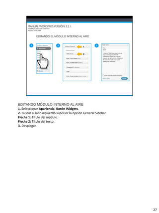 EDITANDO MÓDULO INTERNO AL AIRE
1. Seleccionar Apariencia, Botón Widgets.
2. Buscar al lado izquierdo superior la opción General Sidebar.
Flecha 1: Título del módulo.
Flecha 2: Título del texto.
3. Desplegar.




                                                                  27
 