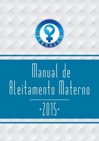 FEBRASGO - Manual de Aleitamento Materno
1
Manual de
Aleitamento Materno
2015
 