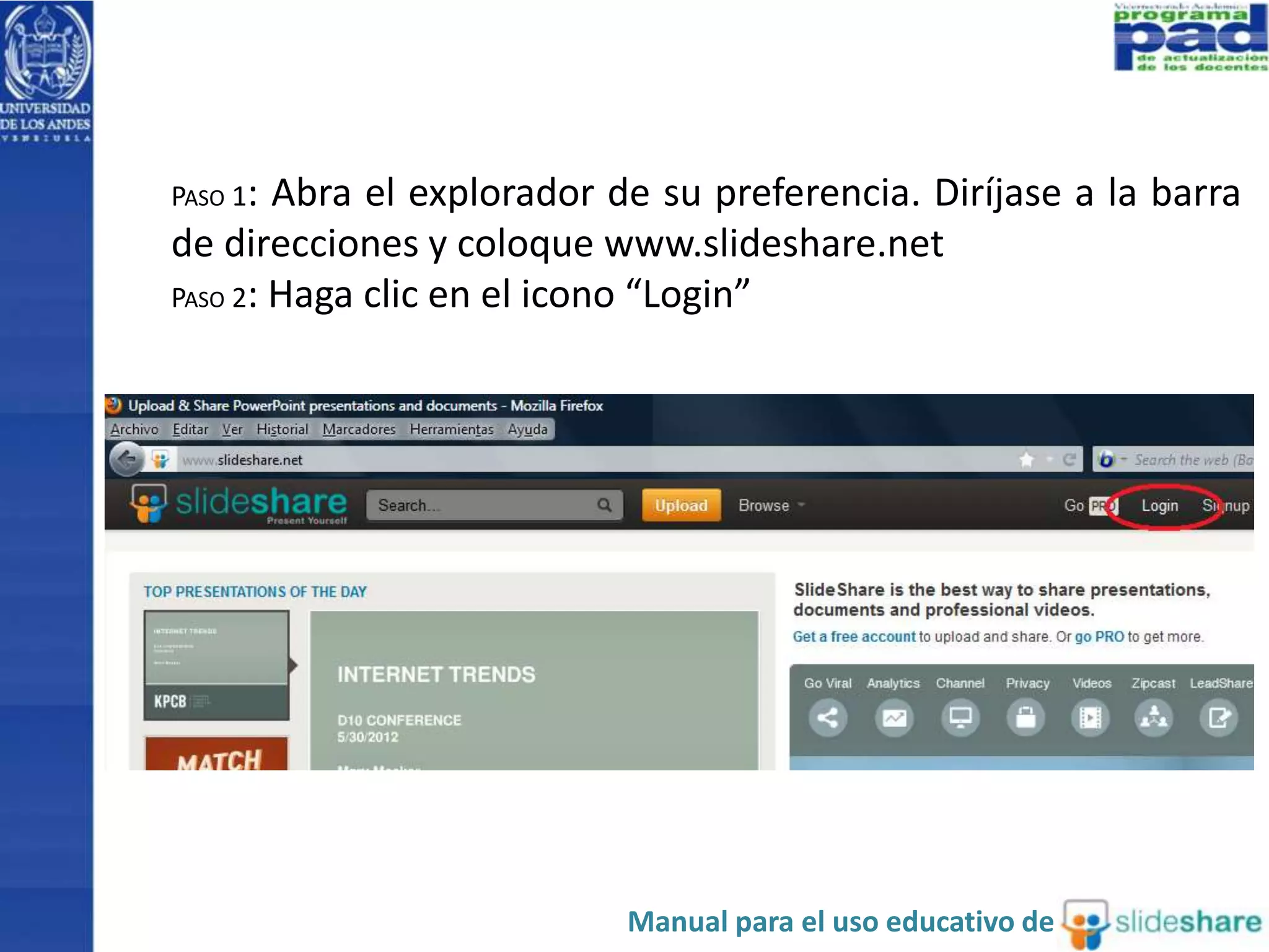 PASO 1: Abra el explorador de su preferencia. Diríjase a la barra 
de direcciones y coloque www.slideshare.net 
PASO 2: Haga clic en el icono “Login” 
Manual para el uso educativo de 
 