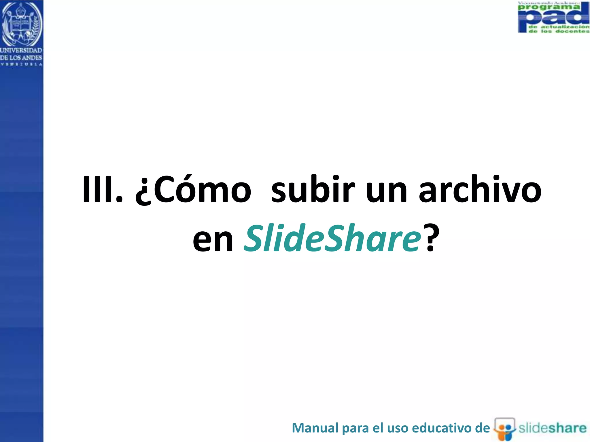 III. ¿Cómo subir un archivo 
en SlideShare? 
Manual para el uso educativo de 
 