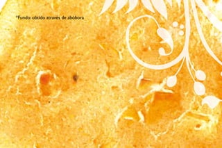 *Fundo: obtido através de abóbora
 