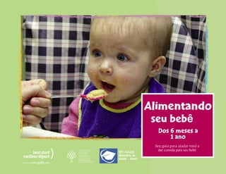 Alimentando
seu bebê
Dos 6 meses a
1 ano
Seu guia para ajudar você a
dar comida para seu bebêPET-SAÚDE -
Ministério da
Saúde - Brasil
 