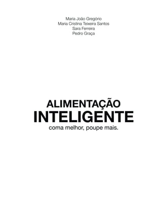 Maria João Gregório
Maria Cristina Teixeira Santos
Sara Ferreira
Pedro Graça

ALIMENTAÇÃO

INTELIGENTE
coma melhor, poupe mais.

 