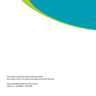 É permitida a reprodução desta publicação desde
que citada a fonte e com prévia autorização da Unimed do Brasil.
responsabilidadesocial@cfd.unimed.com.br
telefone: 11 3265.9803 / 3265.9298
 