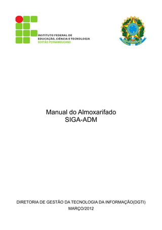 Manual do Almoxarifado
SIGA-ADM
DIRETORIA DE GESTÃO DA TECNOLOGIA DA INFORMAÇÃO(DGTI)
MARÇO/2012
 