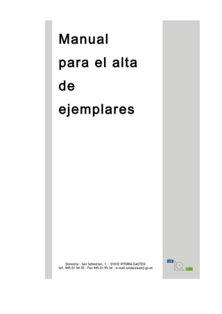 Manual
para el alta
de
ejemplares
Donostia - San Sebastian, 1 – 01010 VITORIA-GASTEIZ
tef. 945 01 94 70 – Fax 945 01 95 34 – e-mail ondarea@ej-gv.es
 