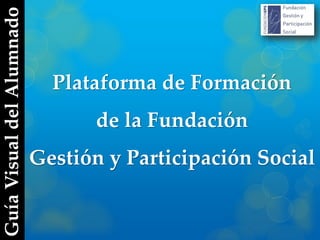Plataforma de Formación
de la Fundación
Gestión y Participación Social
Guía
Visual
del
Alumnado
 