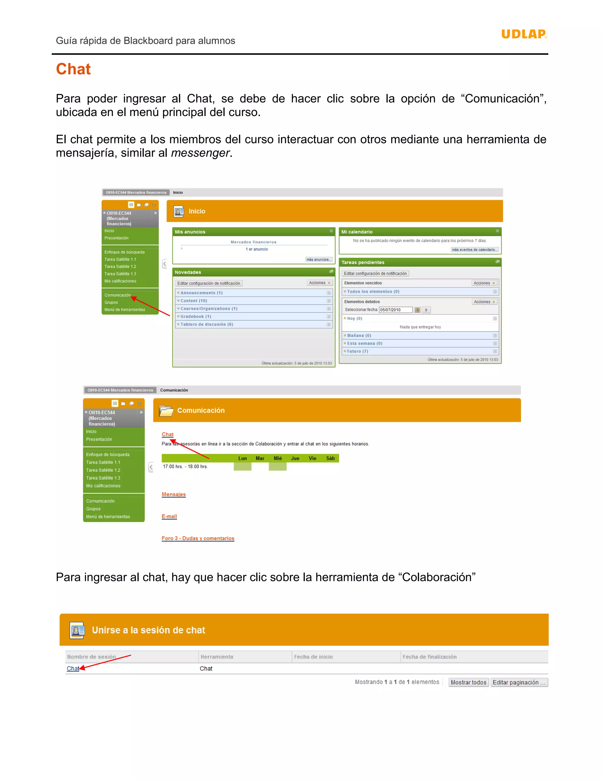 Guía rápida de Blackboard para alumnos
Chat
Para poder ingresar al Chat, se debe de hacer clic sobre la opción de “Comunicación”,
ubicada en el menú principal del curso.
El chat permite a los miembros del curso interactuar con otros mediante una herramienta de
mensajería, similar al messenger.
Para ingresar al chat, hay que hacer clic sobre la herramienta de “Colaboración”
 