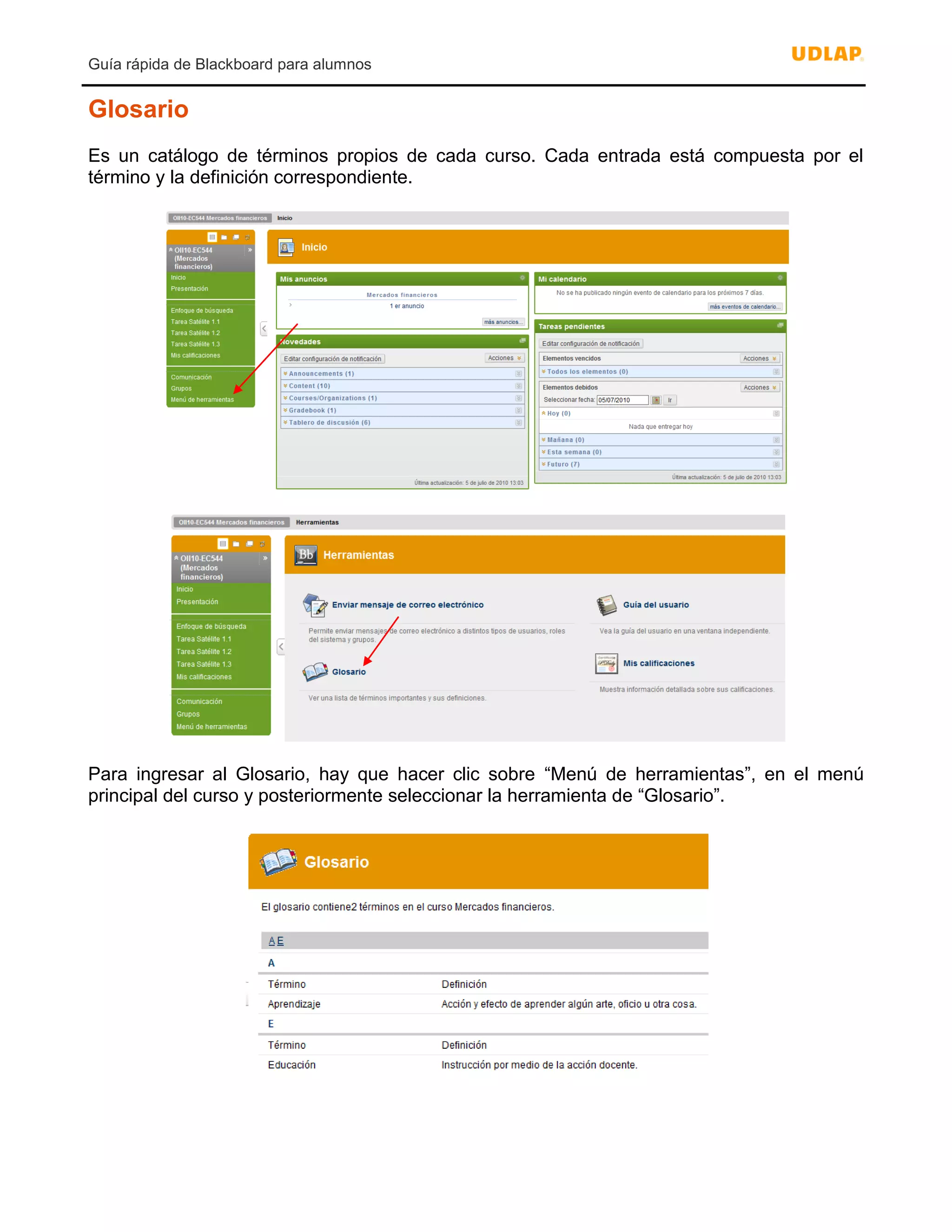 Guía rápida de Blackboard para alumnos
Glosario
Es un catálogo de términos propios de cada curso. Cada entrada está compuesta por el
término y la definición correspondiente.
Para ingresar al Glosario, hay que hacer clic sobre “Menú de herramientas”, en el menú
principal del curso y posteriormente seleccionar la herramienta de “Glosario”.
 