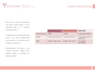 Manual de
Identidade Visual

Cores institucionais

Essas são as cores institucionais
da clínica Alves Braga: o roxo
PANTONE 500 C e o salmão
PANTONE 1765 C
A fidelidade na reprodução das
cores é um item fundamental
para garantir a consistência da
imagem corporativa.

Roxo institucional

Salmão institucional

Aplicações

Escala Pantone

500 C

1765 C

Impressões Gráficas

CMYK

C 20 M 55 Y 30 K 0

C 0 M 50 Y 30 K 0

Impressões gráficas /
policromia

RGB

R 207 G 136 B 148

R 243 G 155 B 154

TV / Vídeo /
Multimídias

Dependendo da peça a ser
criada (impresso, digital, etc)
deverá seguir os padrões da
tabela ao lado.

5

 