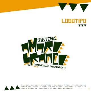sIsTeMa
cOmUnIcAção iNdEpEnDeNtE
dE
LoGoTiPo
O lettering original em conjunto com as palavras na tipografia primária do selo
compõem seu logotipo. O mesmo pode ser aplicado isoladamente em relação ao
símbolo do farol em composições. O contrário não é recomendado. 12
 