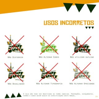 UsOs InCoRrEtOs
sIsTeMa
cOmUnIcAção iNdEpEnDeNtE
dE
sIsTeMa
cOmUnIcAção iNdEpEnDeNtE
dE
sIsTeMa
cOmUnIcAção iNdEpEnDeNtE
dE
sIsTeMa
cOmUnIcAção iNdEpEnDeNtE
dE
sIsTeMa
cOmUnIcAção iNdEpEnDeNtE
dE
sistema
comunicação independente
de
Não Distorcer
Não Desalinhar
Não Alterar Cores
Não Alterar Tipografia
Não utilizar outline
Não Alterar Opacidade
O selo não pode ser modificado de forma indevida. Proporções, espaçamentos,
formas e cores devem seguir as especificações deste manual.
14
 