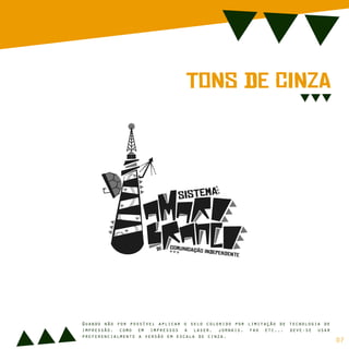 ToNs dE CiNzA
sIsTeMa
cOmUnIcAção iNdEpEnDeNtE
dE
sIsTeMa
cOmUnIcAção iNdEpEnDeNtE
dE
Quando não for possível aplicar o selo colorido por limitação de tecnologia de
impressão, como em impressos a laser, jornais, fax etc.,. deve-se usar
preferencialmente a versão em escala de cinza.
07
 