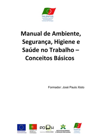 Manual de Ambiente,
Segurança, Higiene e
Saúde no Trabalho –
 Conceitos Básicos



         Formador: José Paulo Xisto
 