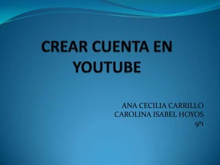 CREAR CUENTA EN YOUTUBE ANA CECILIA CARRILLO  CAROLINA ISABEL HOYOS 9º1 