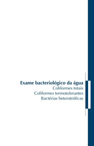 Exame bacteriológico da água
Coliformes totais
Coliformes termotolerantes
Bactérias heterotróficas
 