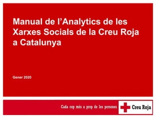 Analytics Creu Roja
Manual de l’Analytics de les
Xarxes Socials de la Creu Roja
a Catalunya
Gener 2020
 