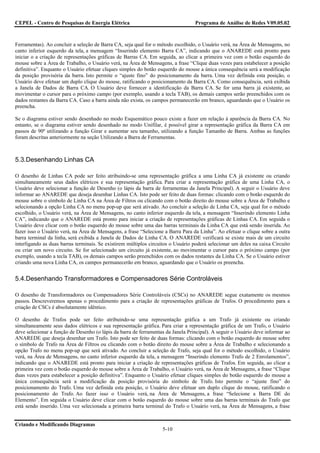 CEPEL - Centro de Pesquisas de Energia Elétrica                                   Programa de Análise de Redes V09.05.02



Ferramentas). Ao concluir a seleção de Barra CA, seja qual for o método escolhido, o Usuário verá, na Área de Mensagens, no
canto inferior esquerdo da tela, a mensagem “Inserindo elemento Barra CA”, indicando que o ANAREDE está pronto para
iniciar o a criação de representações gráficas de Barras CA. Em seguida, ao clicar a primeira vez com o botão esquerdo do
mouse sobre a Área de Trabalho, o Usuário verá, na Área de Mensagens, a frase “Clique duas vezes para estabelecer a posição
definitiva”. Enquanto o Usuário efetuar cliques simples do botão esquerdo do mouse a única consequência será a modificação
da posição provisória da barra. Isto permite o “ajuste fino” do posicionamento da barra. Uma vez definida esta posição, o
Usuário deve efetuar um duplo clique do mouse, ratificando o posicionamento da Barra CA. Como consequência, será exibida
a Janela de Dados de Barra CA. O Usuário deve fornecer a identificação da Barra CA. Se for uma barra já existente, ao
movimentar o cursor para o próximo campo (por exemplo, usando a tecla TAB), os demais campos serão preenchidos com os
dados restantes da Barra CA. Caso a barra ainda não exista, os campos permanecerão em branco, aguardando que o Usuário os
preencha.

Se o diagrama estiver sendo desenhado no modo Esquemático pouco existe a fazer em relação à aparência da Barra CA. No
entanto, se o diagrama estiver sendo desenhado no modo Unifilar, é possível girar a representação gráfica da Barra CA em
passos de 90º utilizando a função Girar e aumentar seu tamanho, utilizando a função Tamanho de Barra. Ambas as funções
foram descritas anteriormente na seção Utilizando a Barra de Ferramentas.



5.3.Desenhando Linhas CA

O desenho de Linhas CA pode ser feito atribuindo-se uma representação gráfica a uma Linha CA já existente ou criando
simultaneamente seus dados elétricos e sua representação gráfica. Para criar a representação gráfica de uma Linha CA, o
Usuário deve selecionar a função de Desenho (o lápis da barra de ferramentas da Janela Principal). A seguir o Usuário deve
informar ao ANAREDE que deseja desenhar Linhas CA. Isto pode ser feito de duas formas: clicando com o botão esquerdo do
mouse sobre o símbolo de Linha CA na Área de Filtros ou clicando com o botão direito do mouse sobre a Área de Trabalho e
selecionando a opção Linha CA no menu pop-up que será ativado. Ao concluir a seleção de Linha CA, seja qual for o método
escolhido, o Usuário verá, na Área de Mensagens, no canto inferior esquerdo da tela, a mensagem “Inserindo elemento Linha
CA”, indicando que o ANAREDE está pronto para iniciar a criação de representações gráficas de Linhas CA. Em seguida o
Usuário deve clicar com o botão esquerdo do mouse sobre uma das barras terminais da Linha CA que está sendo inserida. Ao
fazer isso o Usuário verá, na Área de Mensagens, a frase “Selecione a Barra Para da Linha”. Ao efetuar o clique sobre a outra
barra terminal da linha, será exibida a Janela de Dados de Linha CA. O ANAREDE verificará se existe mais de um circuito
interligando as duas barras terminais. Se existirem múltiplos circuitos o Usuário poderá selecionar um deles na caixa Circuito
ou criar um novo circuito. Se for selecionado um circuito já existente, ao movimentar o cursor para o próximo campo (por
exemplo, usando a tecla TAB), os demais campos serão preenchidos com os dados restantes da Linha CA. Se o Usuário estiver
criando uma nova Linha CA, os campos permanecerão em branco, aguardando que o Usuário os preencha.


5.4.Desenhando Transformadores e Compensadores Série Controláveis

O desenho de Transformadores ou Compensadores Série Controláveis (CSCs) no ANAREDE segue exatamente os mesmos
passos. Descreveremos apenas o procedimento para a criação de representações gráficas de Trafos. O procedimento para a
criação de CSCs é absolutamente idêntico.

O desenho de Trafos pode ser feito atribuindo-se uma representação gráfica a um Trafo já existente ou criando
simultaneamente seus dados elétricos e sua representação gráfica. Para criar a representação gráfica de um Trafo, o Usuário
deve selecionar a função de Desenho (o lápis da barra de ferramentas da Janela Principal). A seguir o Usuário deve informar ao
ANAREDE que deseja desenhar um Trafo. Isto pode ser feito de duas formas: clicando com o botão esquerdo do mouse sobre
o símbolo de Trafo na Área de Filtros ou clicando com o botão direito do mouse sobre a Área de Trabalho e selecionando a
opção Trafo no menu pop-up que será ativado. Ao concluir a seleção de Trafo, seja qual for o método escolhido, o Usuário
verá, na Área de Mensagens, no canto inferior esquerdo da tela, a mensagem “Inserindo elemento Trafo de 2 Enrolamentos”,
indicando que o ANAREDE está pronto para iniciar a criação de representações gráficas de Trafos. Em seguida, ao clicar a
primeira vez com o botão esquerdo do mouse sobre a Área de Trabalho, o Usuário verá, na Área de Mensagens, a frase “Clique
duas vezes para estabelecer a posição definitiva”. Enquanto o Usuário efetuar cliques simples do botão esquerdo do mouse a
única consequência será a modificação da posição provisória do símbolo de Trafo. Isto permite o “ajuste fino” do
posicionamento do Trafo. Uma vez definida esta posição, o Usuário deve efetuar um duplo clique do mouse, ratificando o
posicionamento do Trafo. Ao fazer isso o Usuário verá, na Área de Mensagens, a frase “Selecione a Barra DE do
Elemento”. Em seguida o Usuário deve clicar com o botão esquerdo do mouse sobre uma das barras terminais do Trafo que
está sendo inserido. Uma vez selecionada a primeira barra terminal do Trafo o Usuário verá, na Área de Mensagens, a frase


Criando e Modificando Diagramas
                                                                   5-10
 