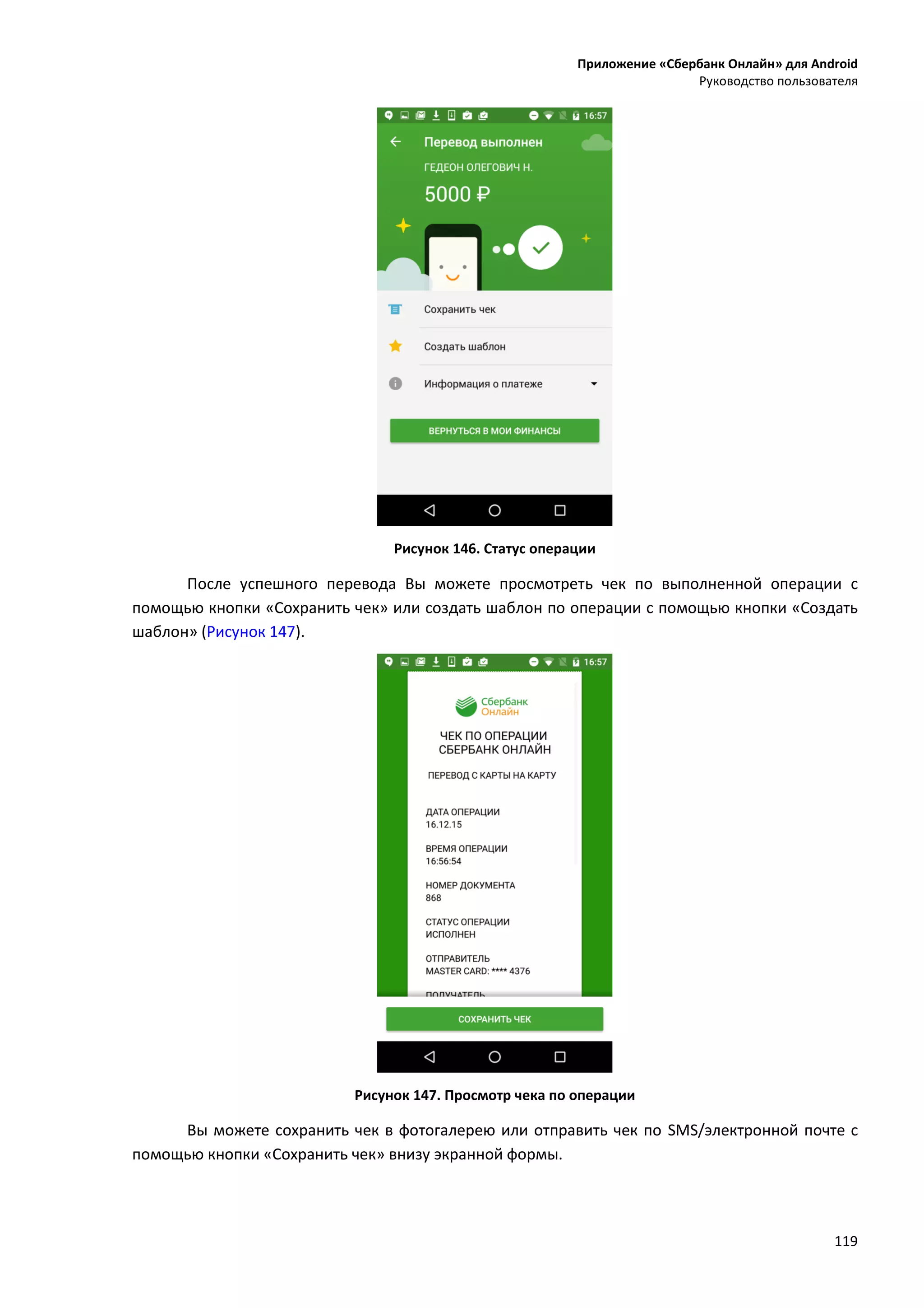 Приложение «Сбербанк Онлайн» для Android
Руководство пользователя
119
Рисунок 146. Статус операции
После успешного перевода Вы можете просмотреть чек по выполненной операции с
помощью кнопки «Сохранить чек» или создать шаблон по операции с помощью кнопки «Создать
шаблон» (Рисунок 147).
Рисунок 147. Просмотр чека по операции
Вы можете сохранить чек в фотогалерею или отправить чек по SMS/электронной почте с
помощью кнопки «Сохранить чек» внизу экранной формы.
 