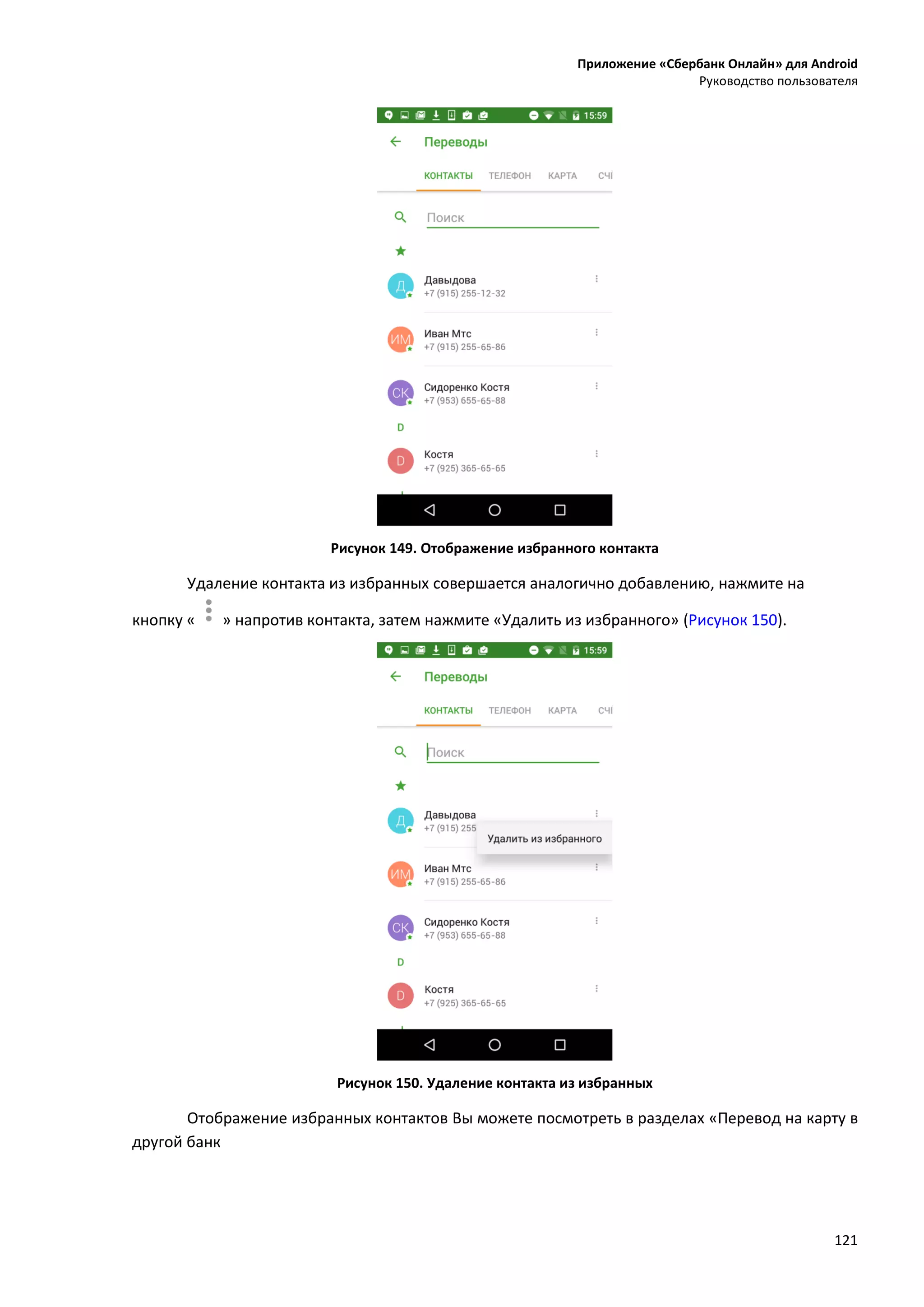 Приложение «Сбербанк Онлайн» для Android
Руководство пользователя
121
Рисунок 149. Отображение избранного контакта
Удаление контакта из избранных совершается аналогично добавлению, нажмите на
кнопку « » напротив контакта, затем нажмите «Удалить из избранного» (Рисунок 150).
Рисунок 150. Удаление контакта из избранных
Отображение избранных контактов Вы можете посмотреть в разделах «Перевод на карту в
другой банк
 