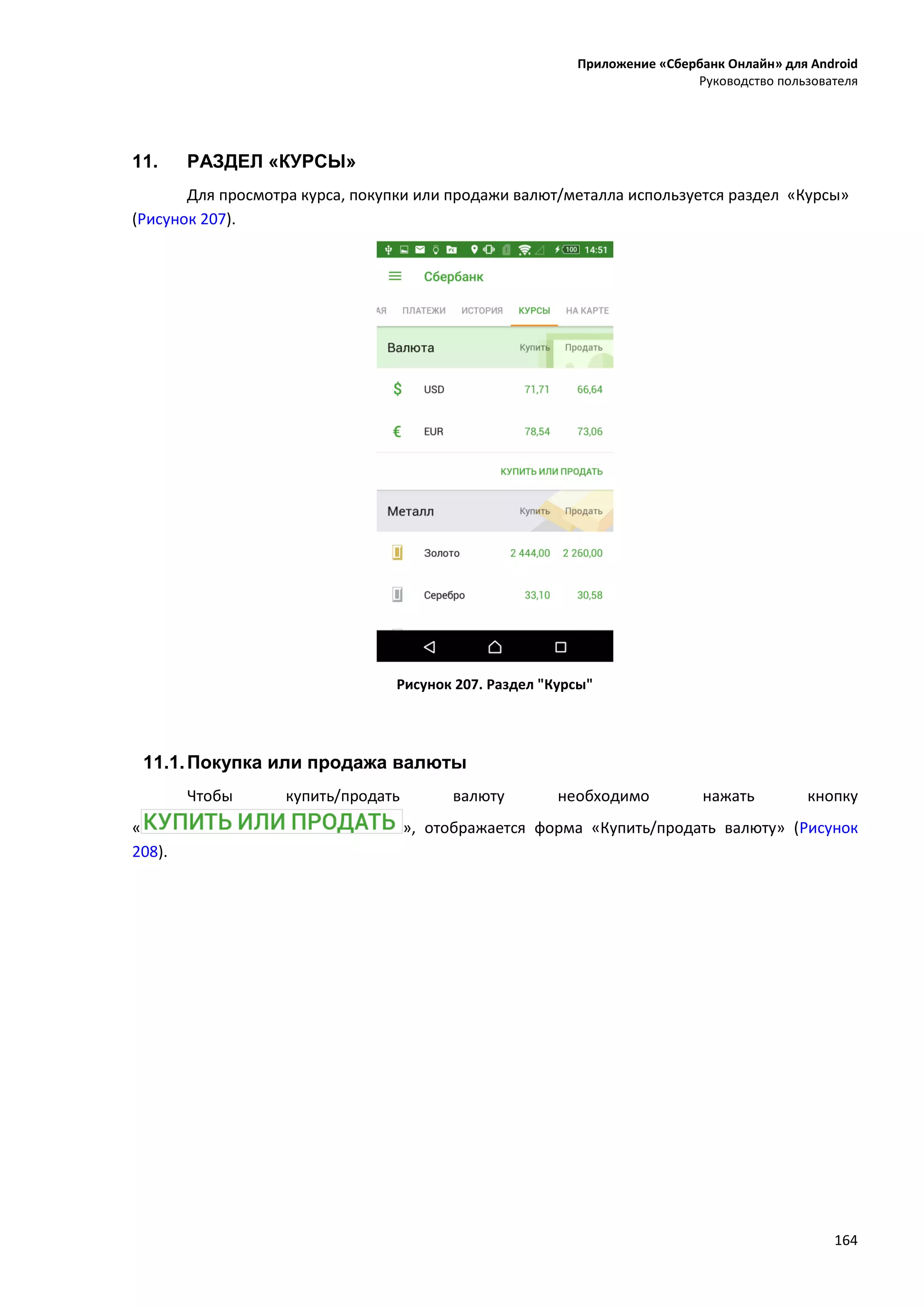 Приложение «Сбербанк Онлайн» для Android
Руководство пользователя
164
11. РАЗДЕЛ «КУРСЫ»
Для просмотра курса, покупки или продажи валют/металла используется раздел «Курсы»
(Рисунок 207).
Рисунок 207. Раздел "Курсы"
11.1.Покупка или продажа валюты
Чтобы купить/продать валюту необходимо нажать кнопку
« », отображается форма «Купить/продать валюту» (Рисунок
208).
 