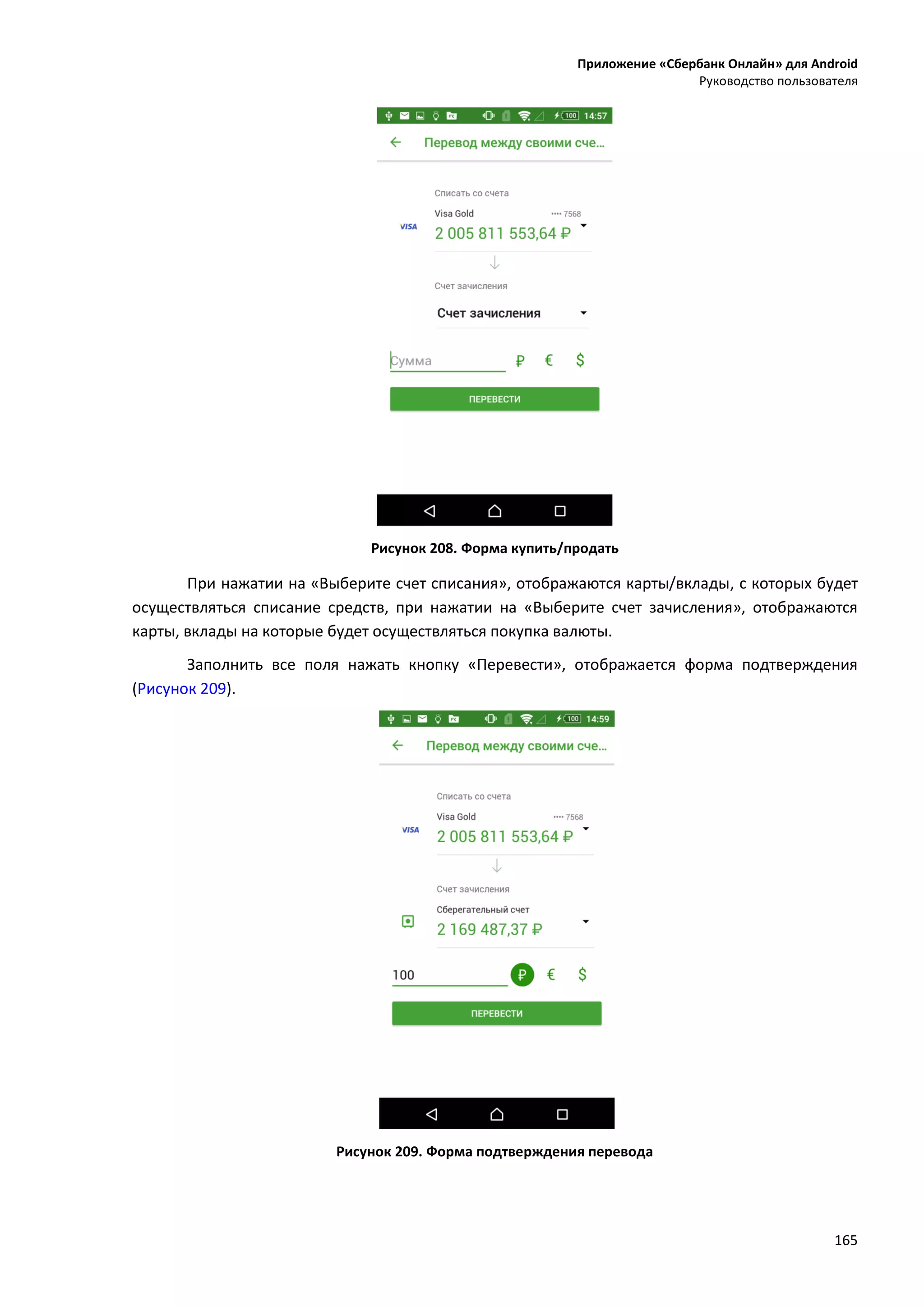 Приложение «Сбербанк Онлайн» для Android
Руководство пользователя
165
Рисунок 208. Форма купить/продать
При нажатии на «Выберите счет списания», отображаются карты/вклады, с которых будет
осуществляться списание средств, при нажатии на «Выберите счет зачисления», отображаются
карты, вклады на которые будет осуществляться покупка валюты.
Заполнить все поля нажать кнопку «Перевести», отображается форма подтверждения
(Рисунок 209).
Рисунок 209. Форма подтверждения перевода
 