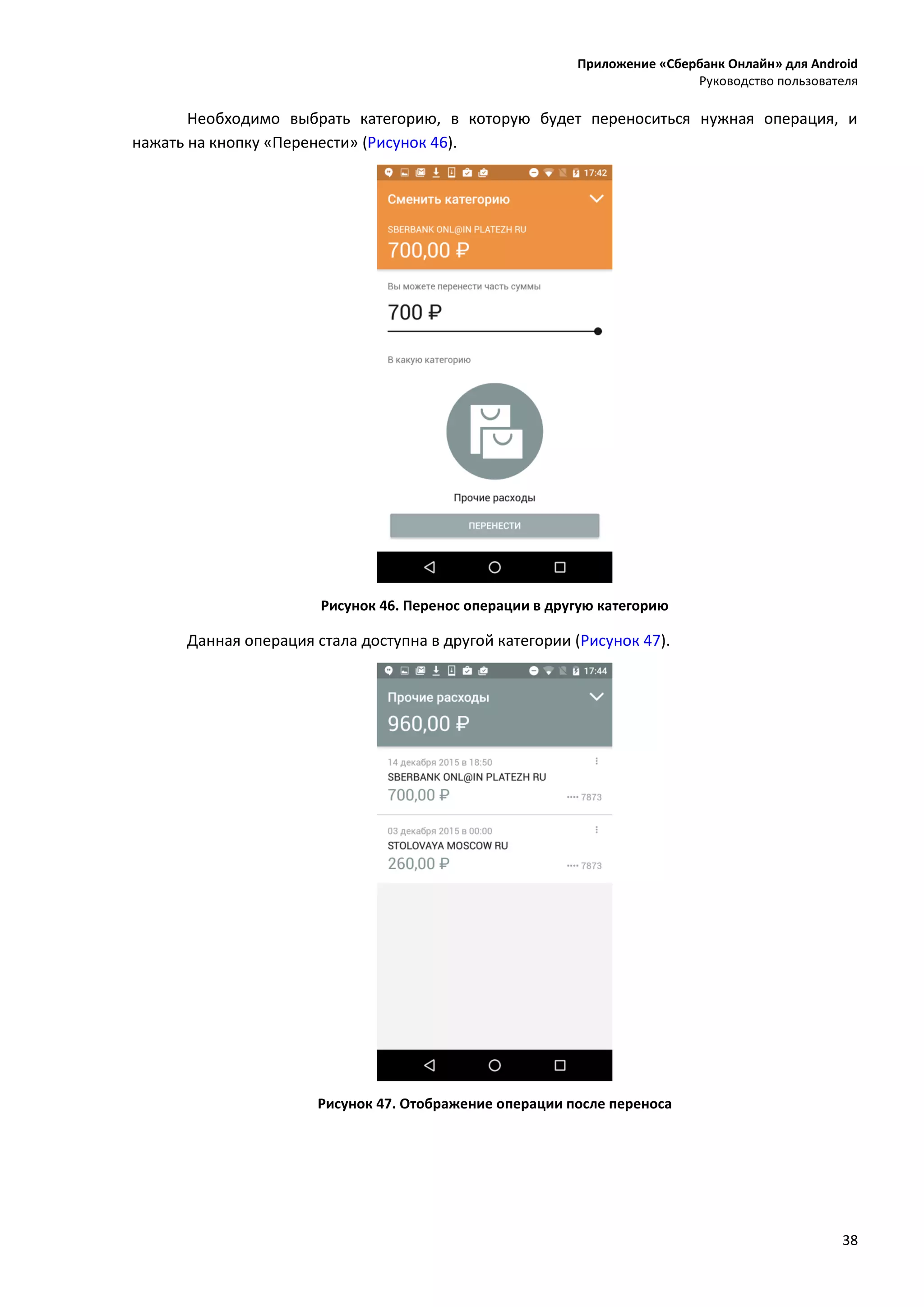 Приложение «Сбербанк Онлайн» для Android
Руководство пользователя
38
Необходимо выбрать категорию, в которую будет переноситься нужная операция, и
нажать на кнопку «Перенести» (Рисунок 46).
Рисунок 46. Перенос операции в другую категорию
Данная операция стала доступна в другой категории (Рисунок 47).
Рисунок 47. Отображение операции после переноса
 
